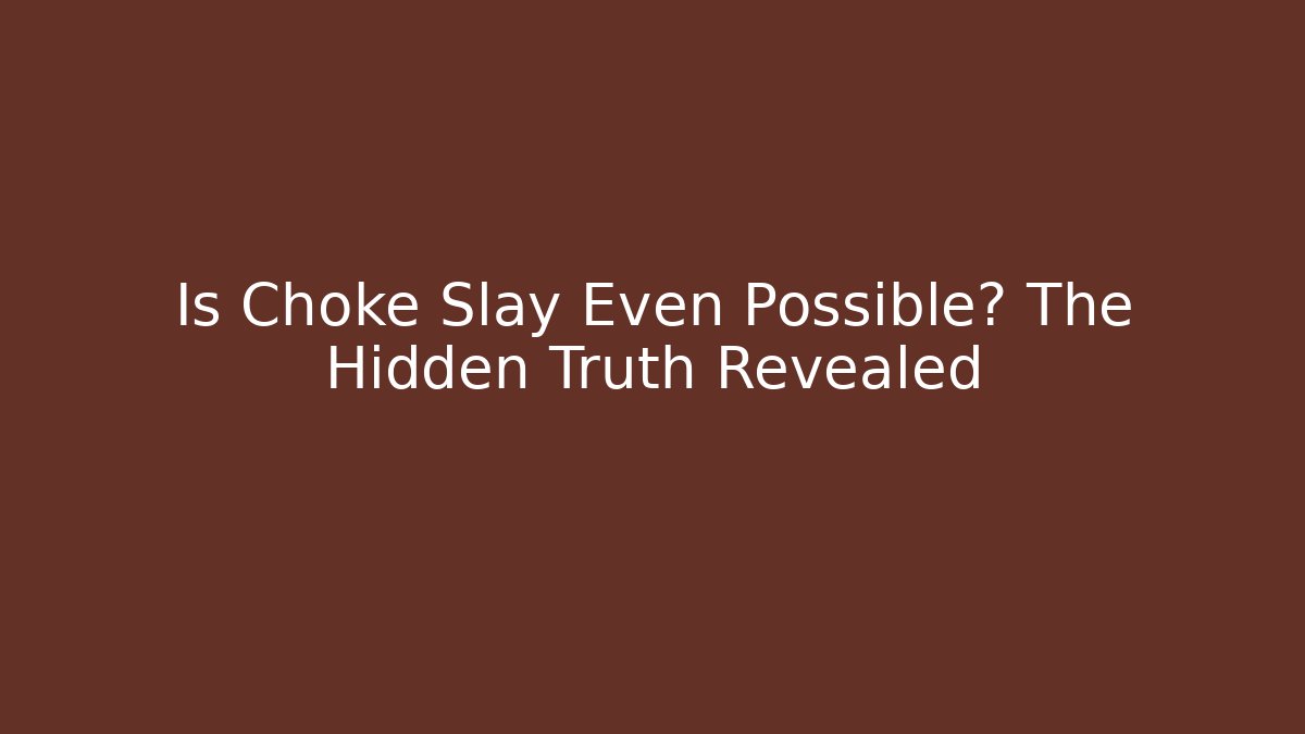Is Choke Slay Even Possible? The Hidden Truth Revealed