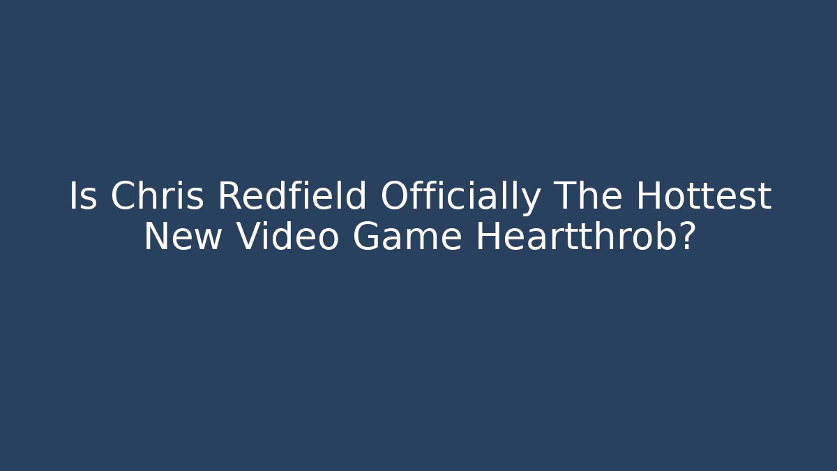 Is Chris Redfield Officially The Hottest New Video Game Heartthrob?