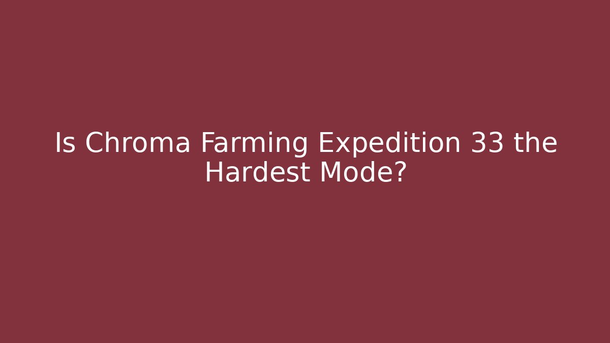 Is Chroma Farming Expedition 33 the Hardest Mode?