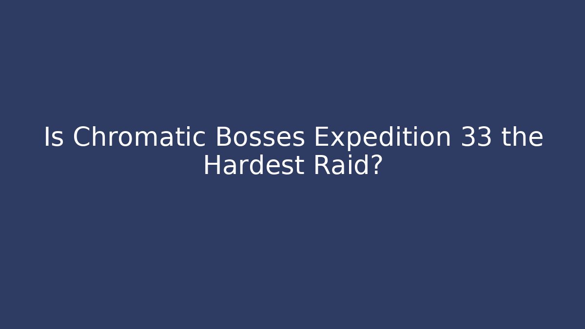 Is Chromatic Bosses Expedition 33 the Hardest Raid?