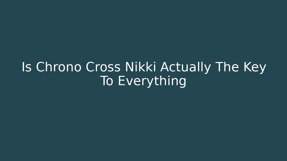 Is Chrono Cross Nikki Actually The Key To Everything