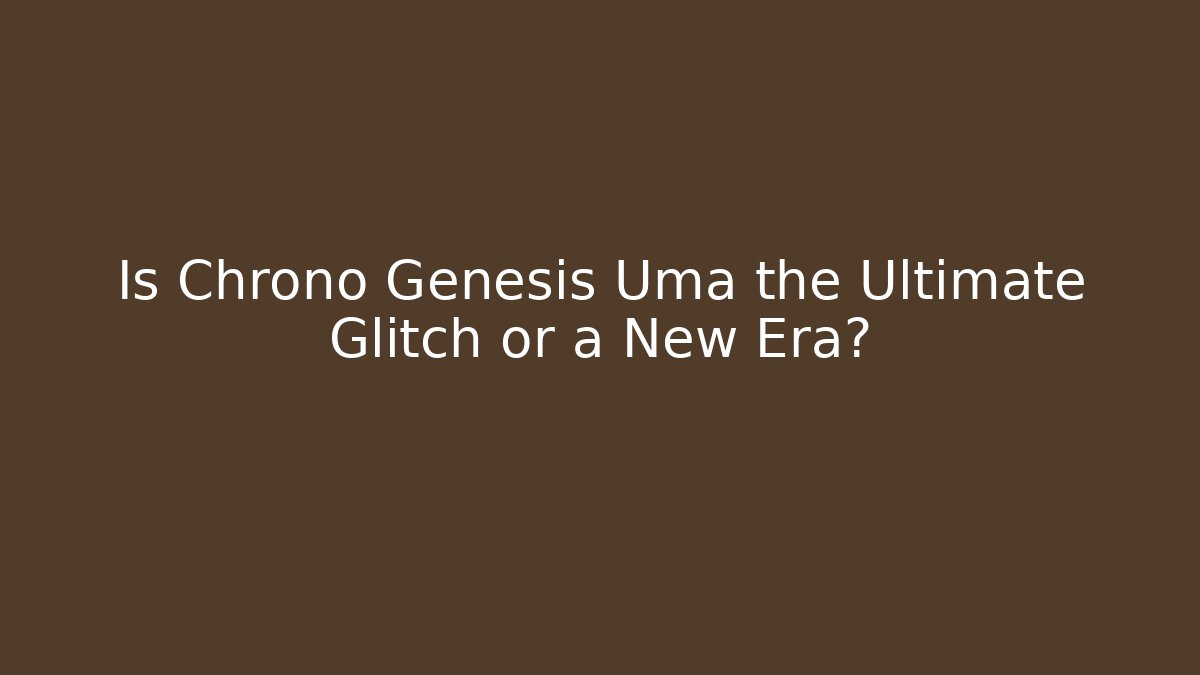 Is Chrono Genesis Uma the Ultimate Glitch or a New Era?