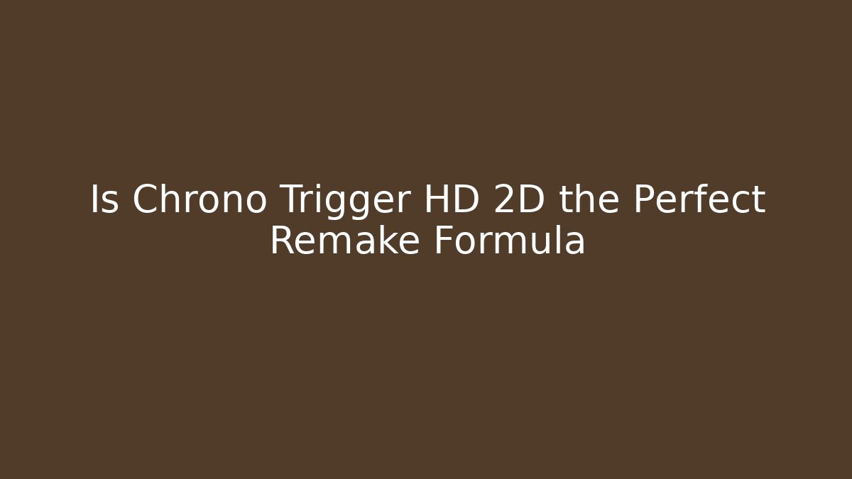 Is Chrono Trigger HD 2D the Perfect Remake Formula