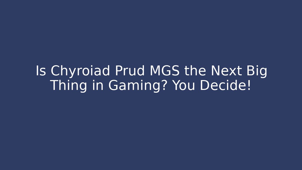 Is Chyroiad Prud MGS the Next Big Thing in Gaming? You Decide!