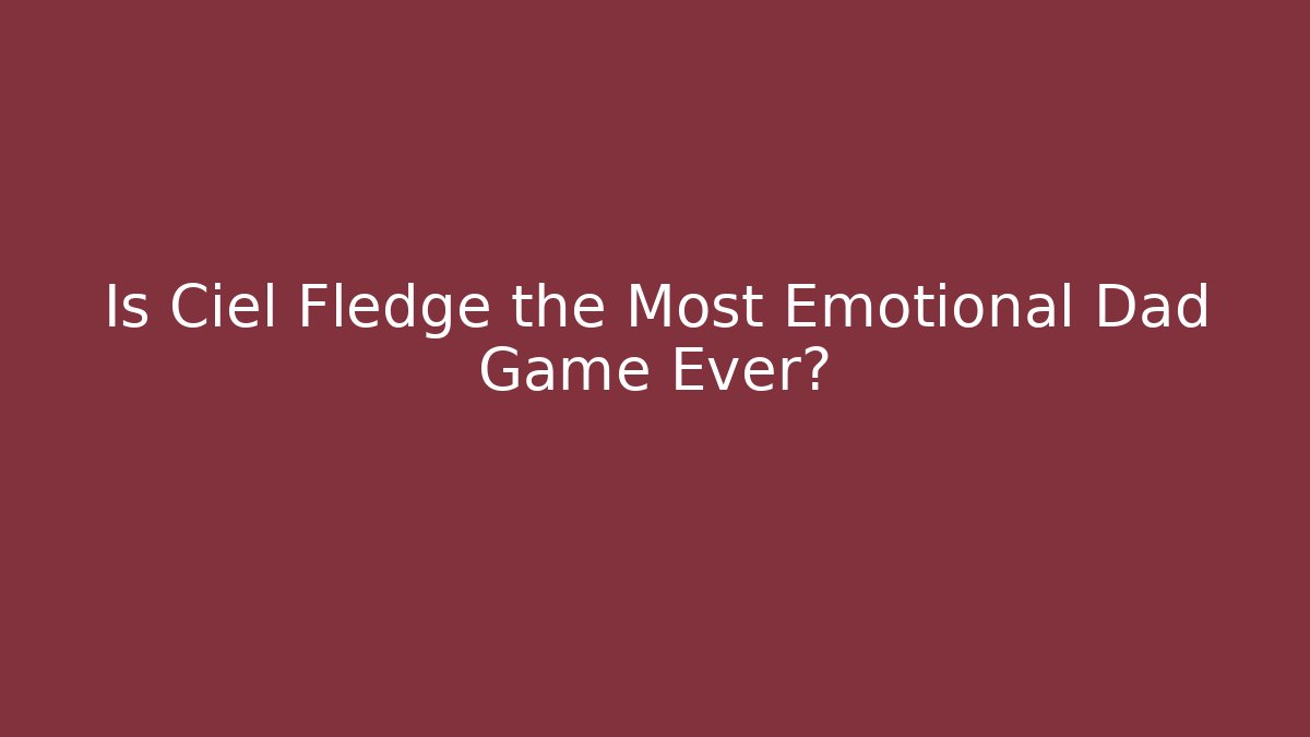 Is Ciel Fledge the Most Emotional Dad Game Ever?
