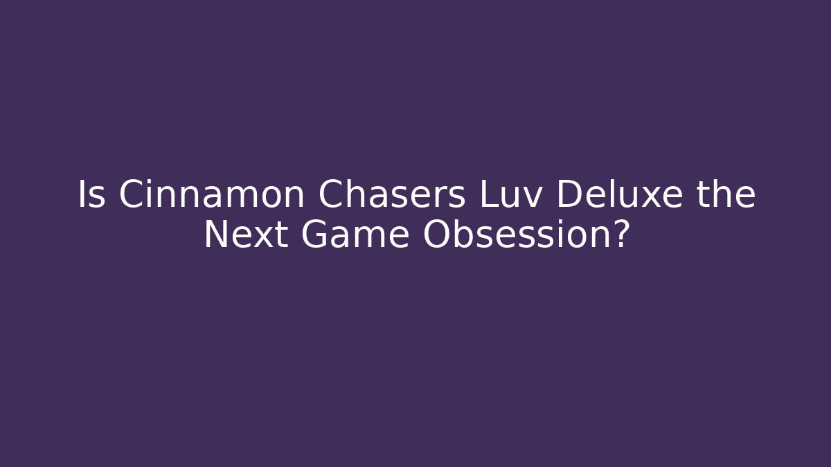 Is Cinnamon Chasers Luv Deluxe the Next Game Obsession?