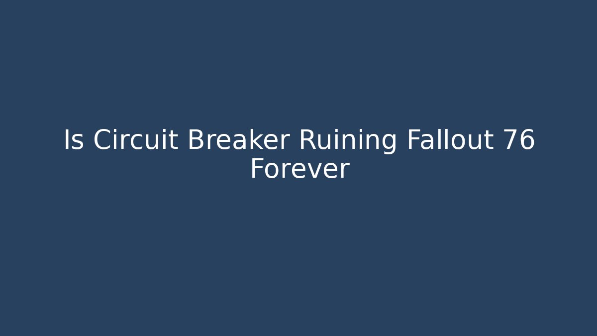 Is Circuit Breaker Ruining Fallout 76 Forever