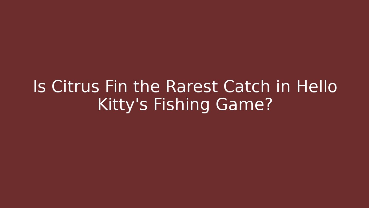 Is Citrus Fin the Rarest Catch in Hello Kitty's Fishing Game?