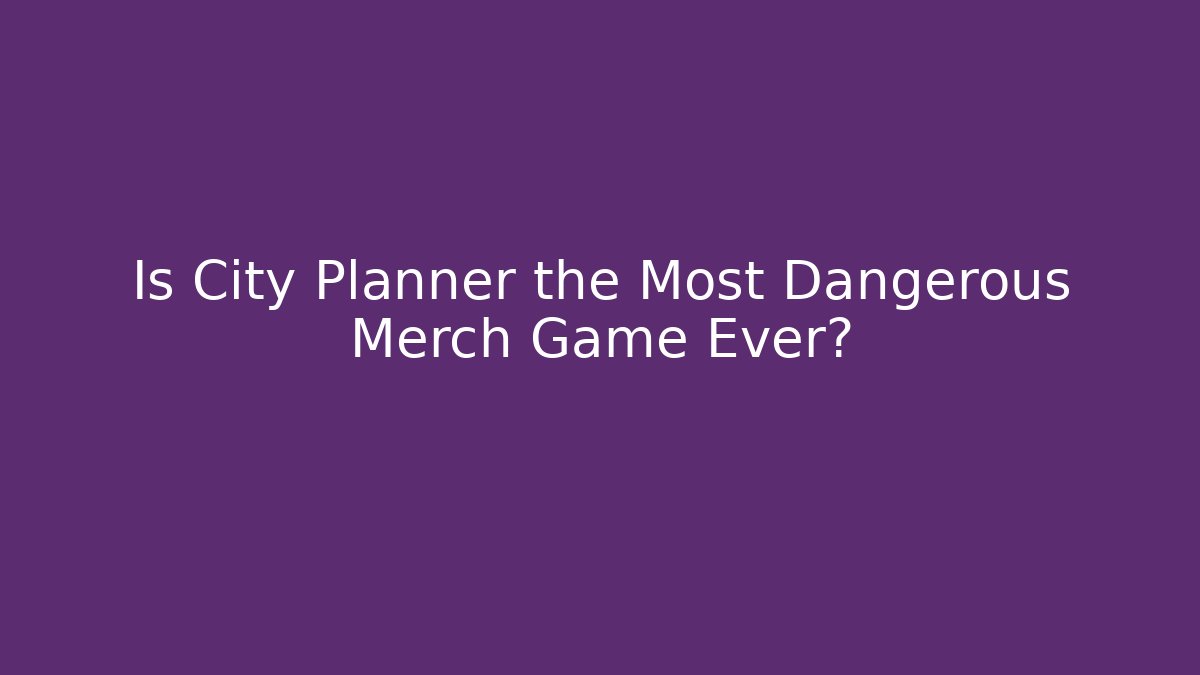 Is City Planner the Most Dangerous Merch Game Ever?