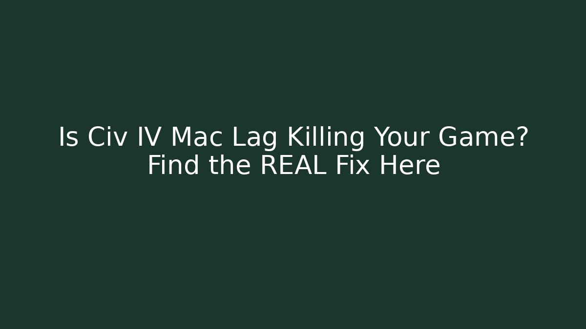 Is Civ IV Mac Lag Killing Your Game? Find the REAL Fix Here - Critter Realm