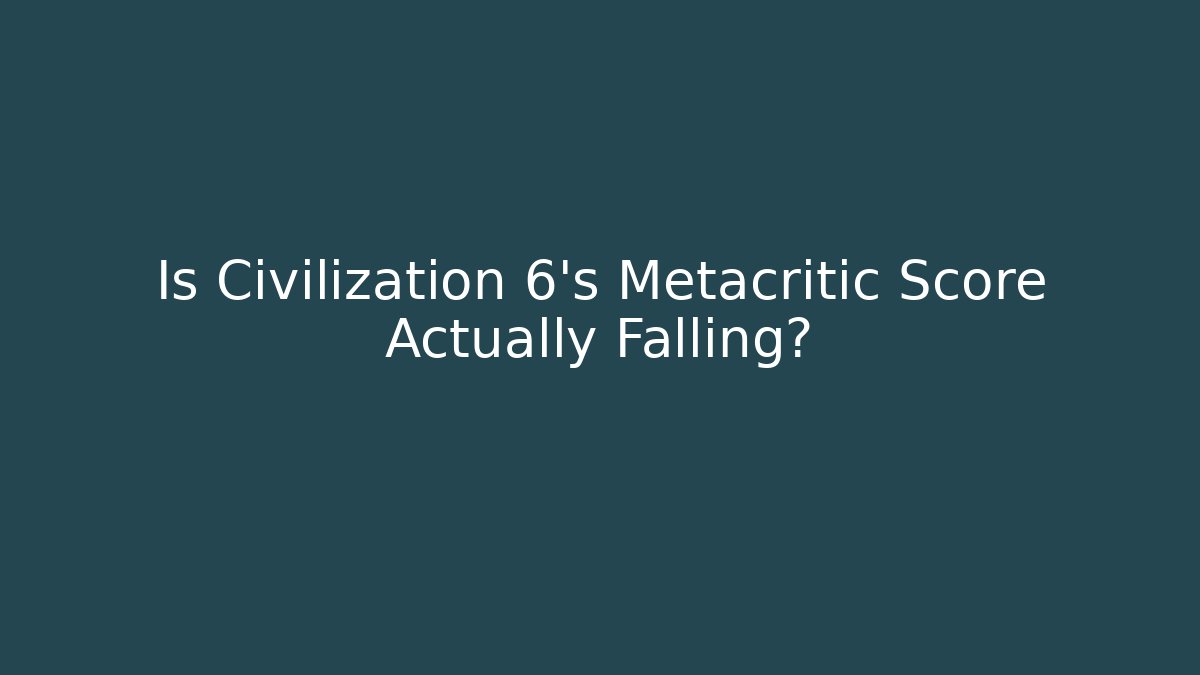 Is Civilization 6's Metacritic Score Actually Falling?
