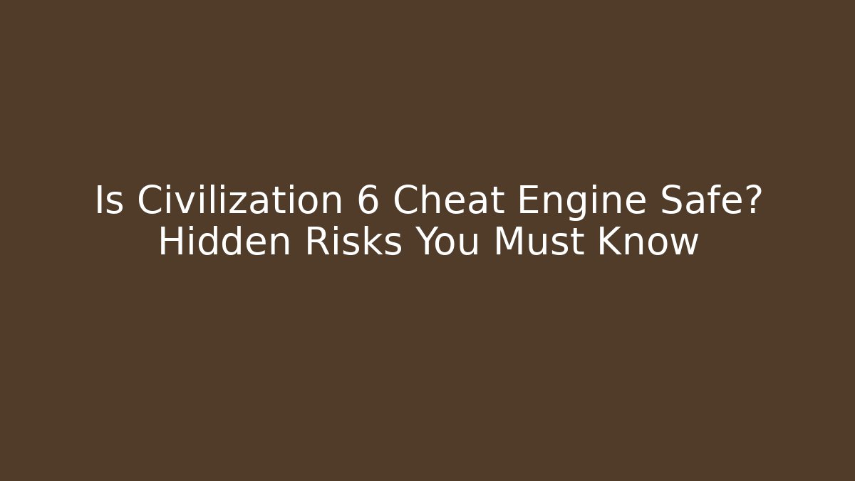 Is Civilization 6 Cheat Engine Safe? Hidden Risks You Must Know
