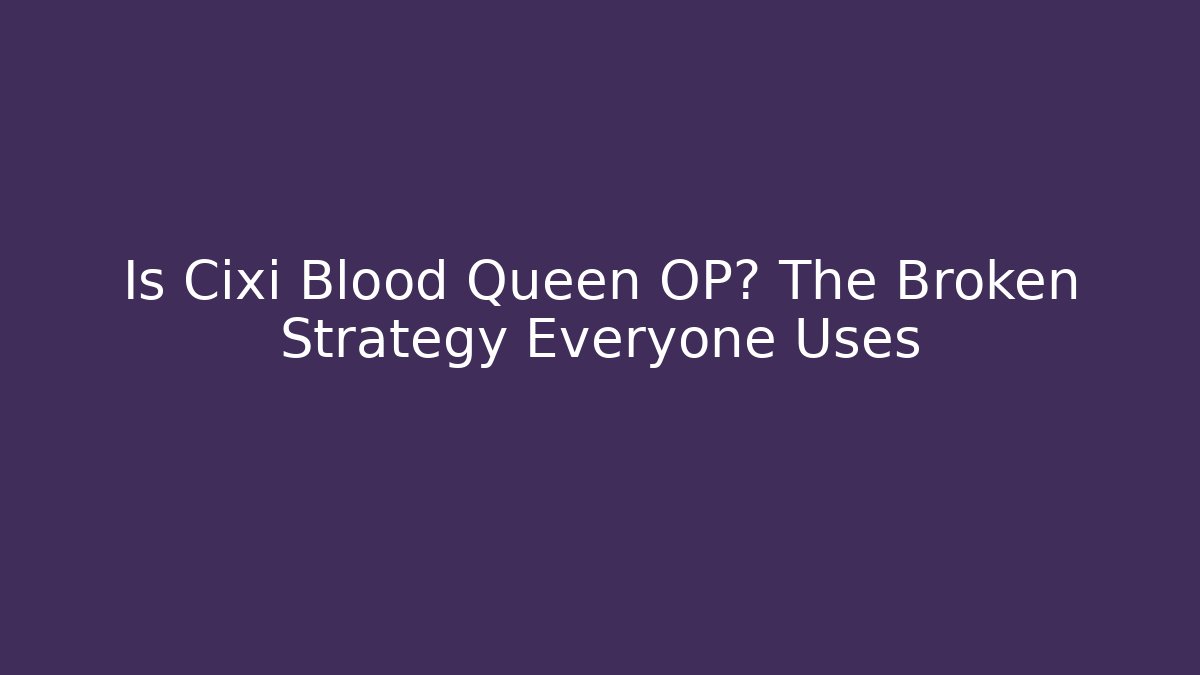 Is Cixi Blood Queen OP? The Broken Strategy Everyone Uses
