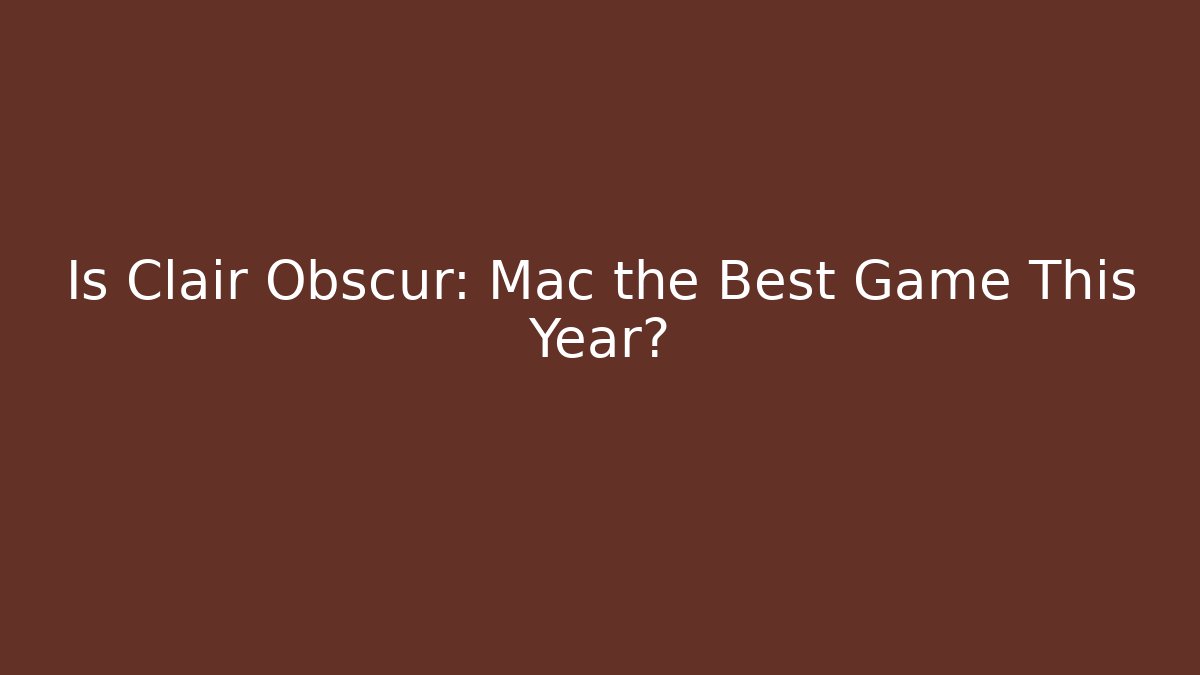 Is Clair Obscur: Mac the Best Game This Year?