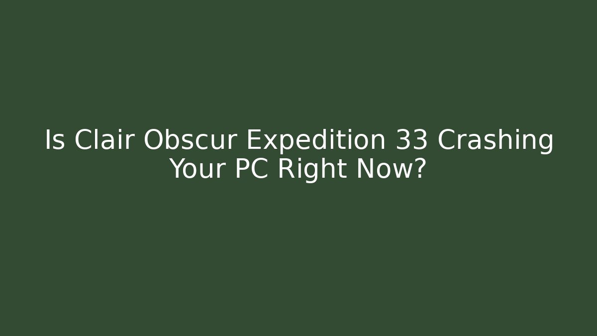 Is Clair Obscur Expedition 33 Crashing Your PC Right Now?