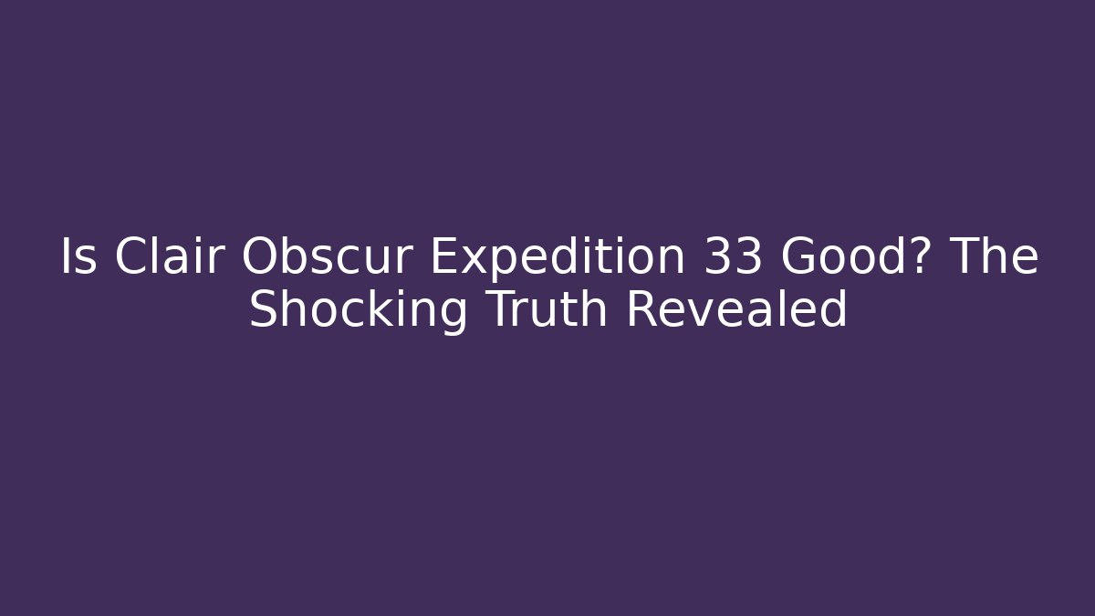 Is Clair Obscur Expedition 33 Good? The Shocking Truth Revealed - Critter Realm