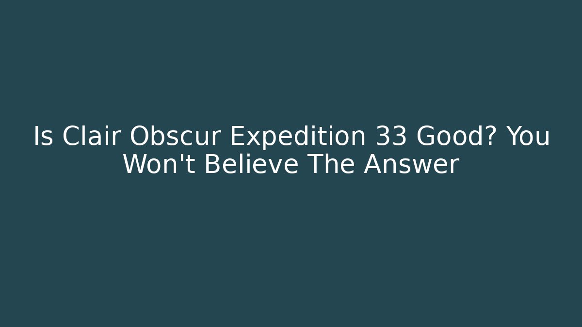 Is Clair Obscur Expedition 33 Good? You Won't Believe The Answer