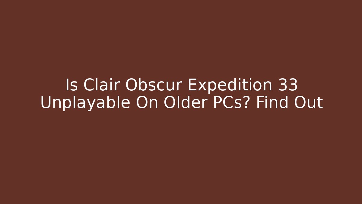 Is Clair Obscur Expedition 33 Unplayable On Older PCs? Find Out