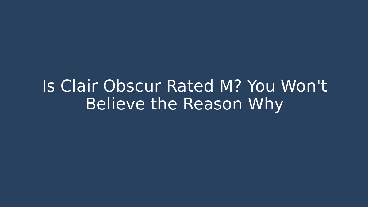 Is Clair Obscur Rated M? You Won’t Believe the Reason Why
