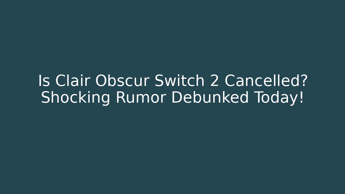 Is Clair Obscur Switch 2 Cancelled? Shocking Rumor Debunked Today!