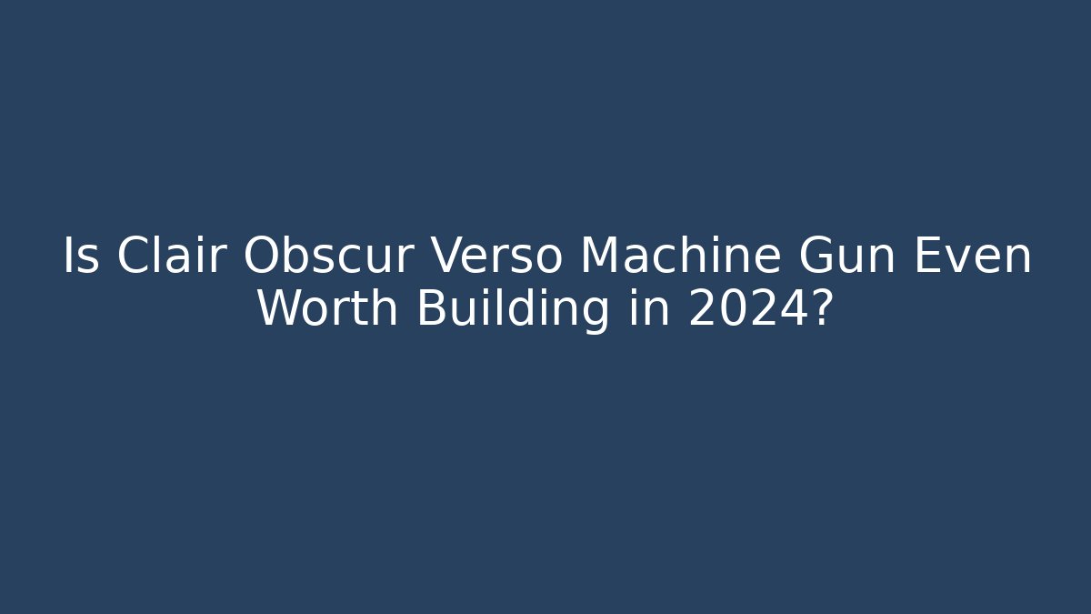 Is Clair Obscur Verso Machine Gun Even Worth Building in 2024?