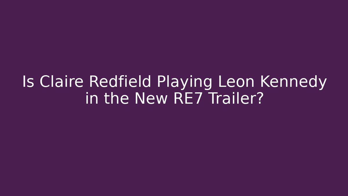 Is Claire Redfield Playing Leon Kennedy in the New RE7 Trailer?