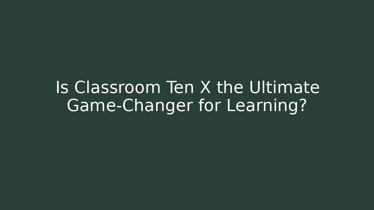 Is Classroom Ten X the Ultimate Game-Changer for Learning?