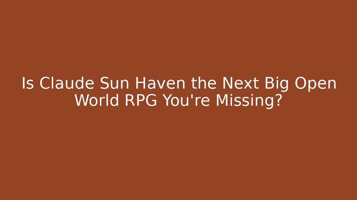 Is Claude Sun Haven the Next Big Open World RPG You’re Missing?