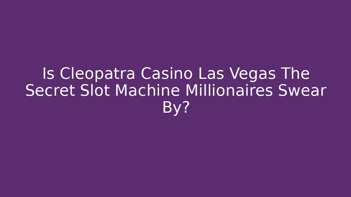 Is Cleopatra Casino Las Vegas The Secret Slot Machine Millionaires Swear By? - Critter Realm