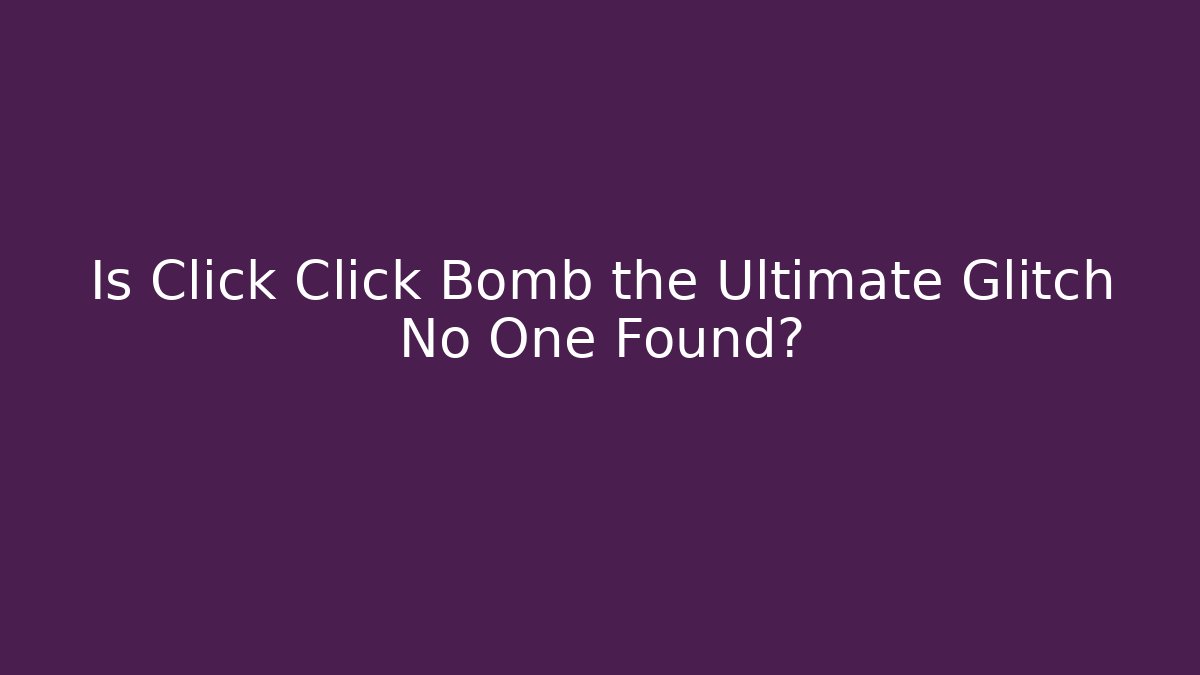 Is Click Click Bomb the Ultimate Glitch No One Found?