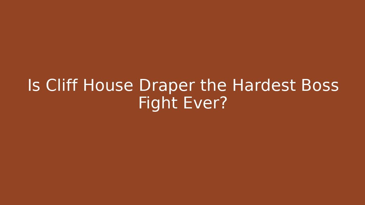 Is Cliff House Draper the Hardest Boss Fight Ever?