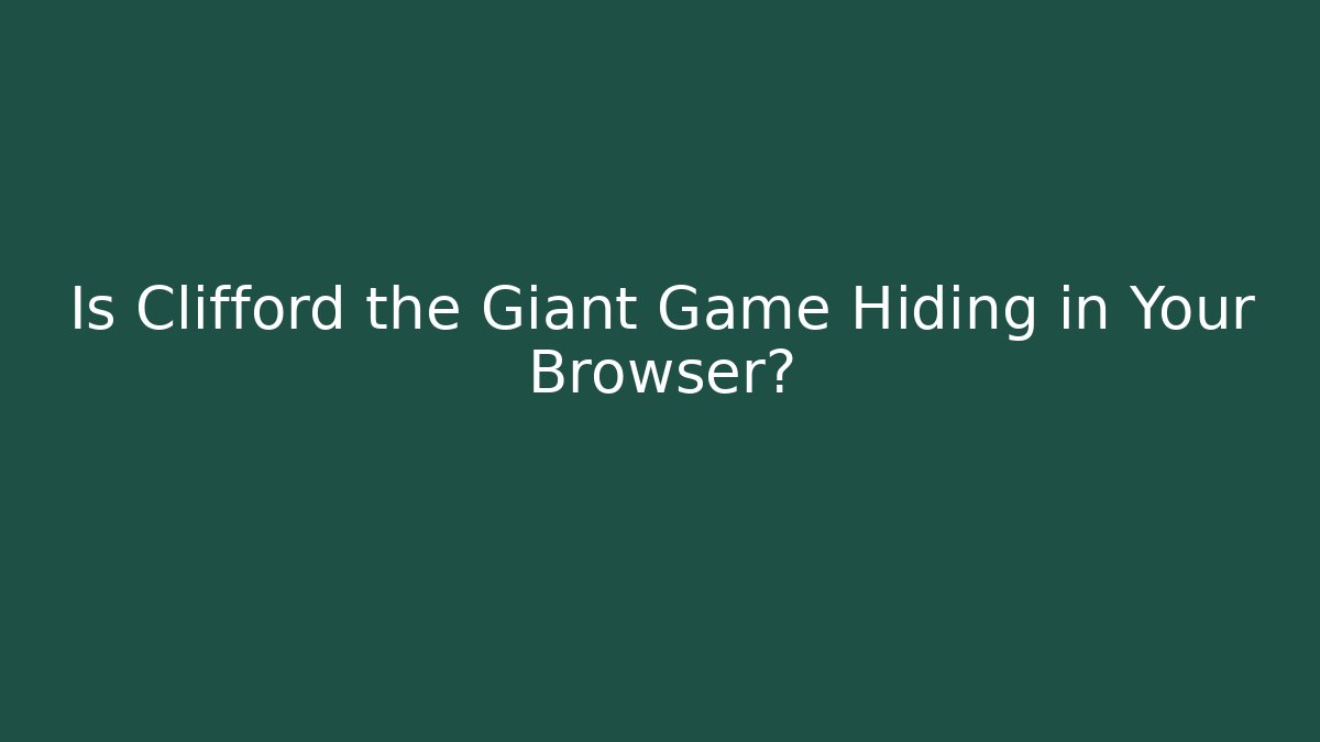 Is Clifford the Giant Game Hiding in Your Browser?