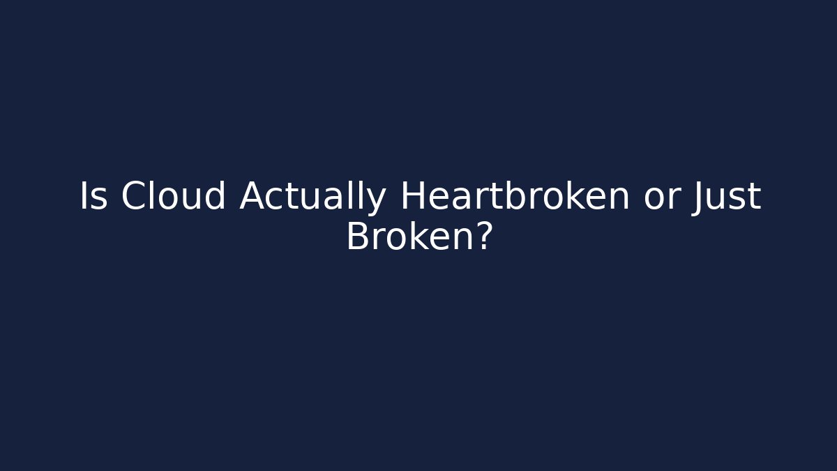 Is Cloud Actually Heartbroken or Just Broken?