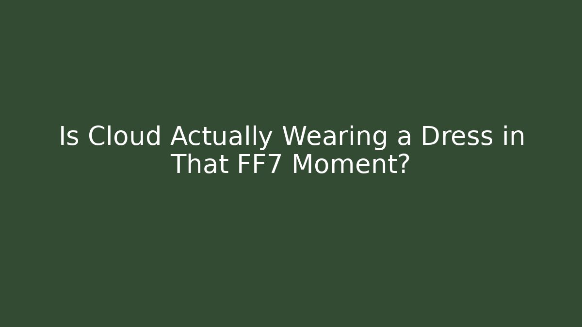 Is Cloud Actually Wearing a Dress in That FF7 Moment?