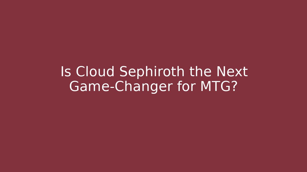 Is Cloud Sephiroth the Next Game-Changer for MTG?