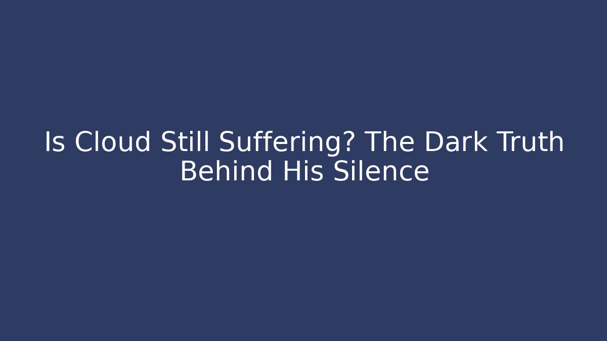Is Cloud Still Suffering? The Dark Truth Behind His Silence