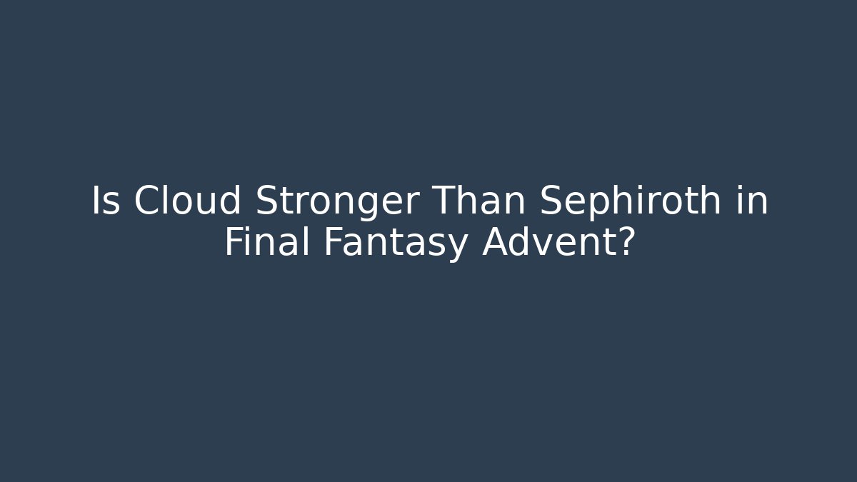 Is Cloud Stronger Than Sephiroth in Final Fantasy Advent?