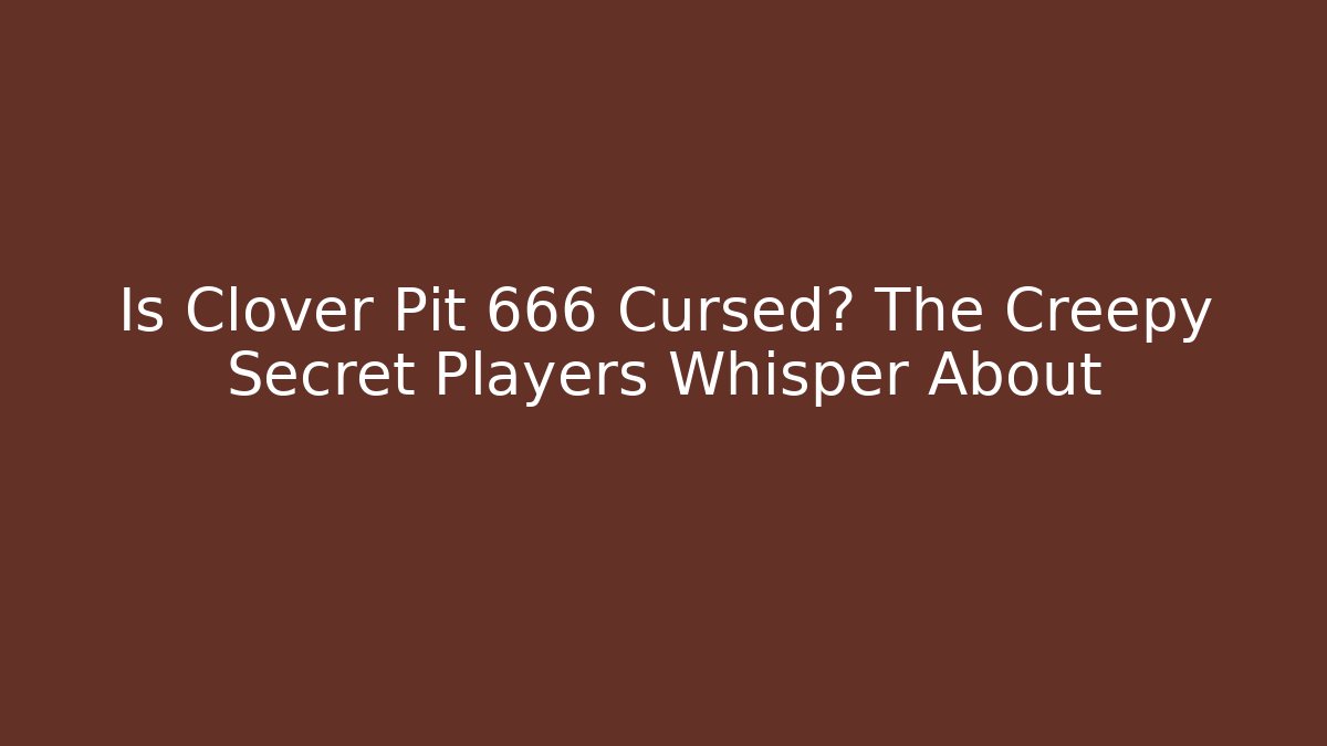 Is Clover Pit 666 Cursed? The Creepy Secret Players Whisper About
