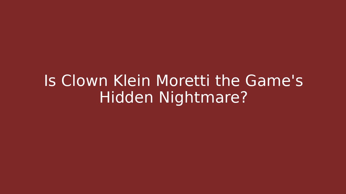 Is Clown Klein Moretti the Game's Hidden Nightmare?