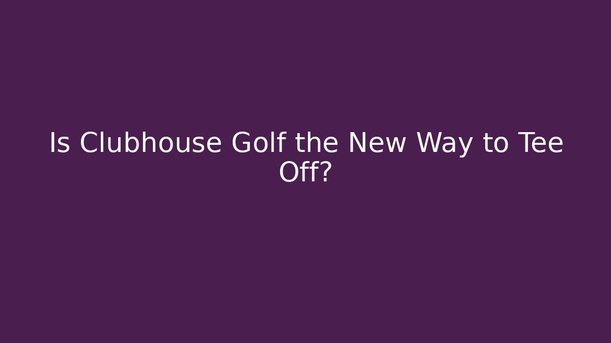 Is Clubhouse Golf the New Way to Tee Off?