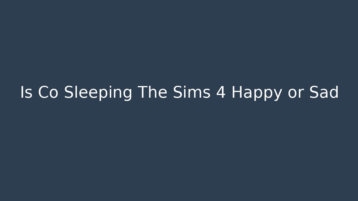 Is Co Sleeping The Sims 4 Happy or Sad - Critter Realm