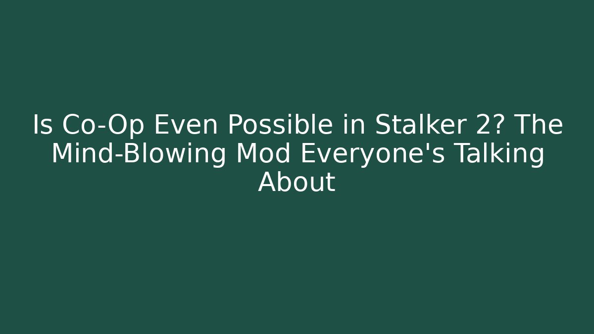 Is Co-Op Even Possible in Stalker 2? The Mind-Blowing Mod Everyone’s Talking About