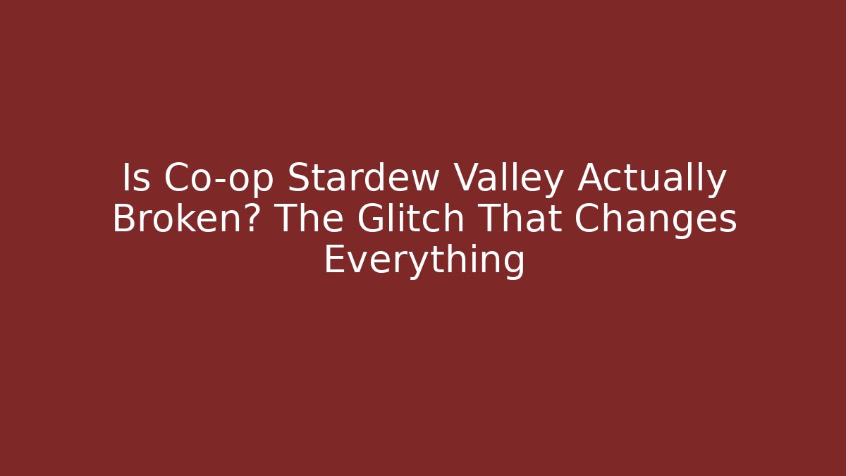 Is Co-op Stardew Valley Actually Broken? The Glitch That Changes Everything