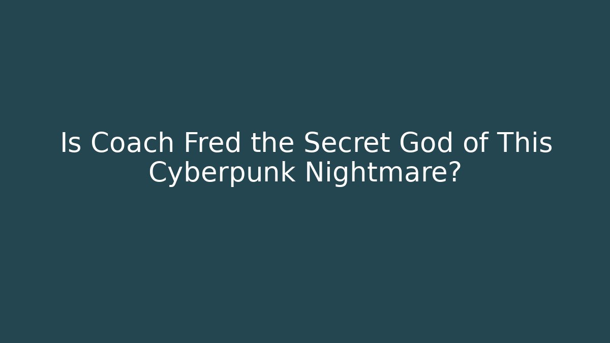 Is Coach Fred the Secret God of This Cyberpunk Nightmare?