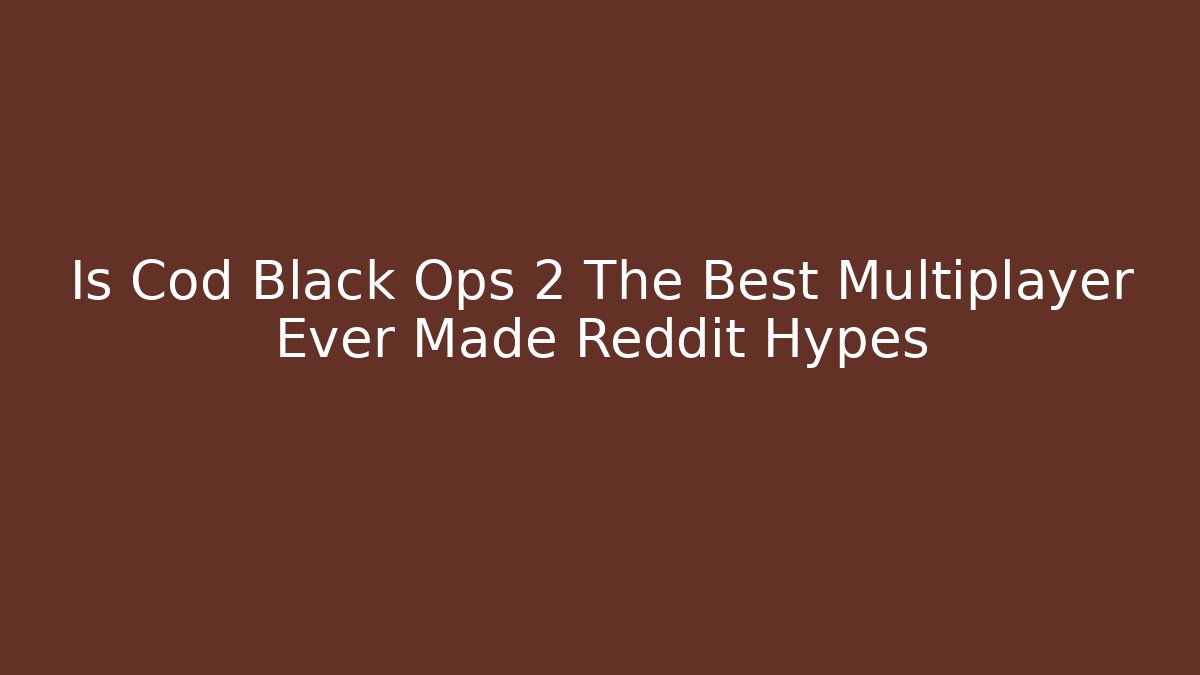 Is Cod Black Ops 2 The Best Multiplayer Ever Made Reddit Hypes - Critter Realm
