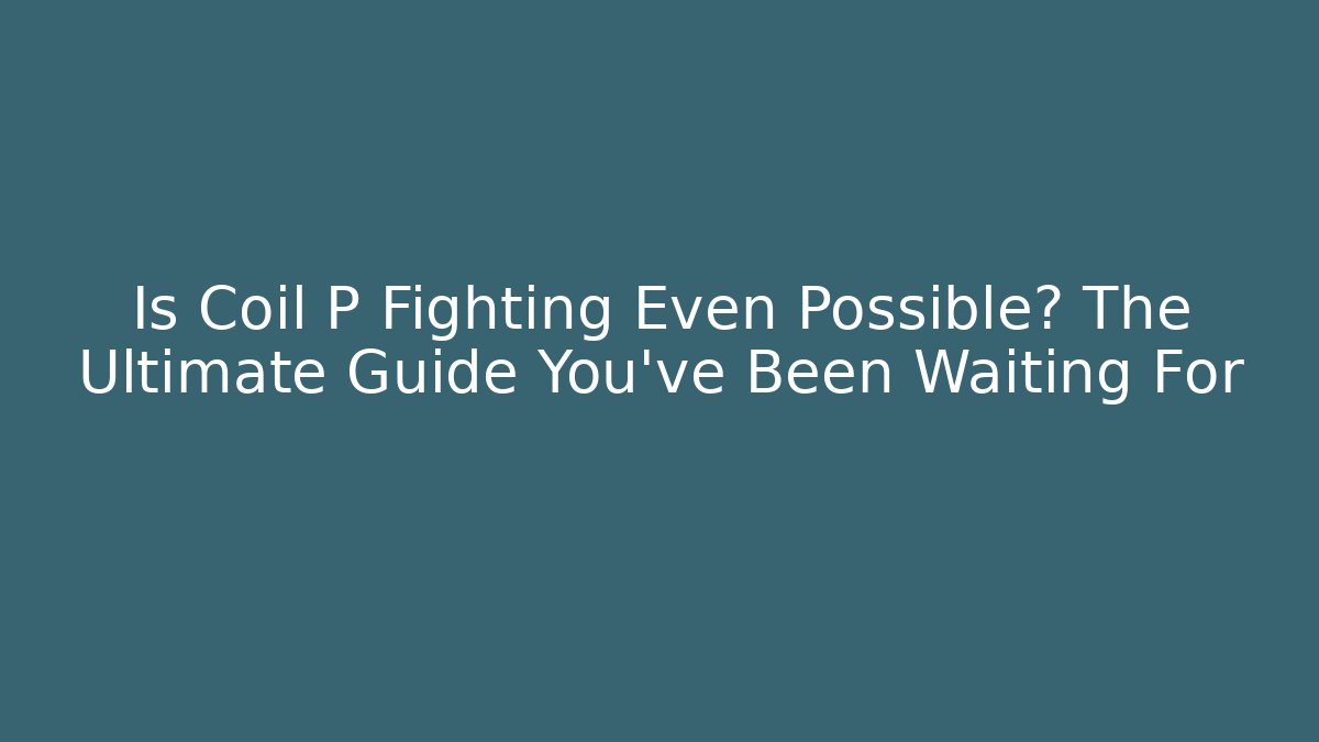 Is Coil P Fighting Even Possible? The Ultimate Guide You've Been Waiting For
