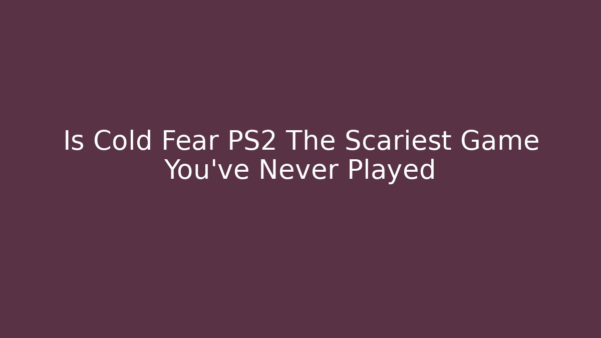 Is Cold Fear PS2 The Scariest Game You've Never Played