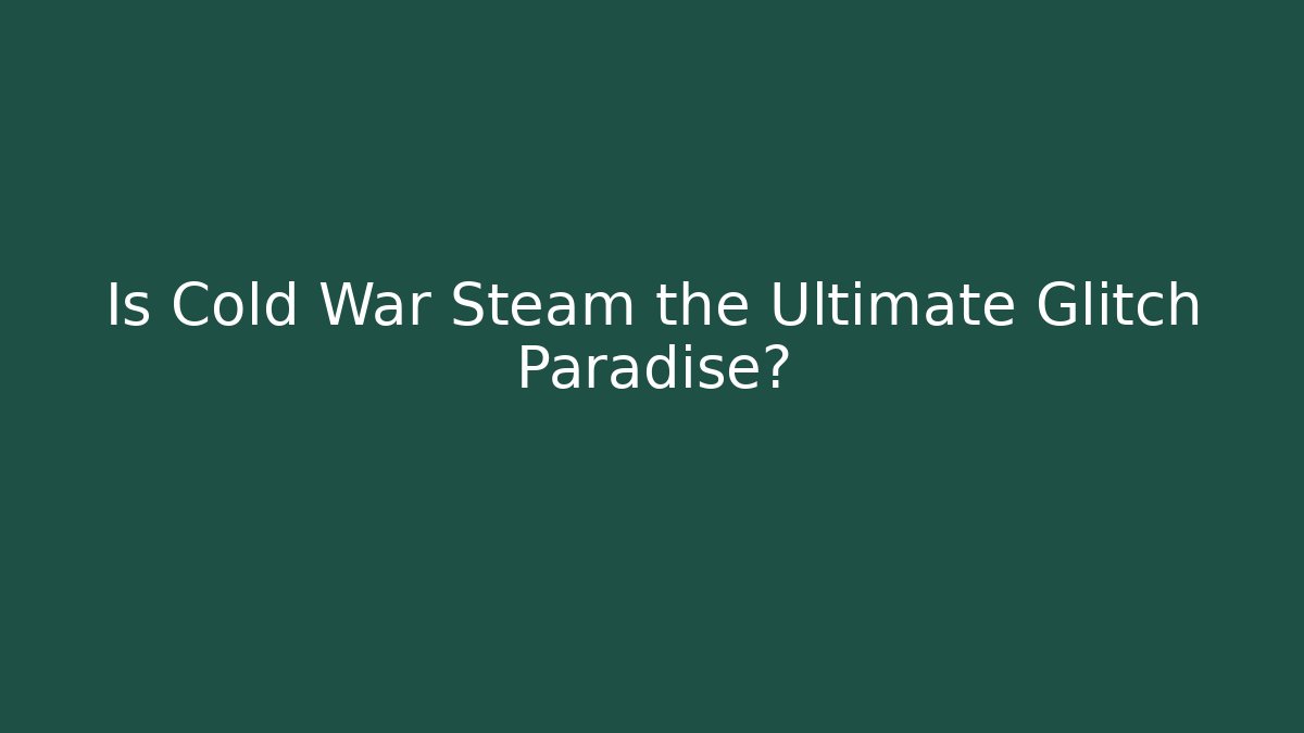 Is Cold War Steam the Ultimate Glitch Paradise?
