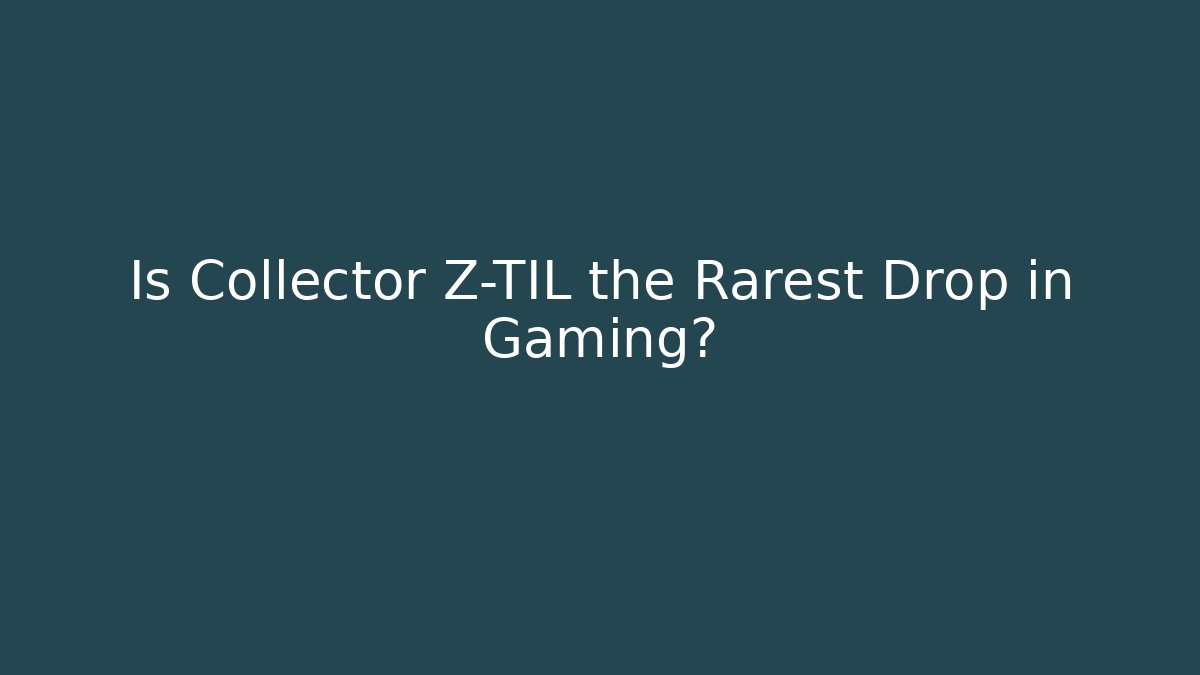 Is Collector Z-TIL the Rarest Drop in Gaming?