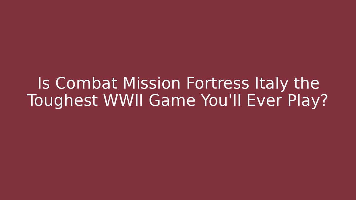 Is Combat Mission Fortress Italy the Toughest WWII Game You'll Ever Play?